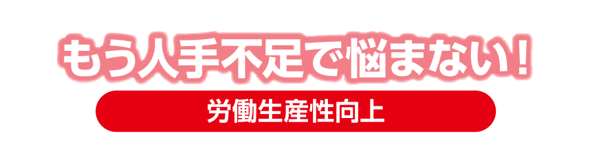 もう人手不足で悩まない！：労働生産性向上